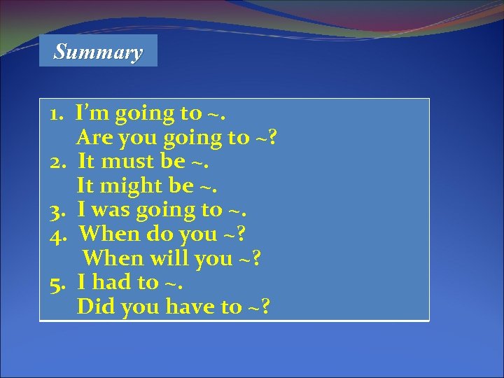 Summary 1. I’m going to ~. Are you going to ~? 2. It must