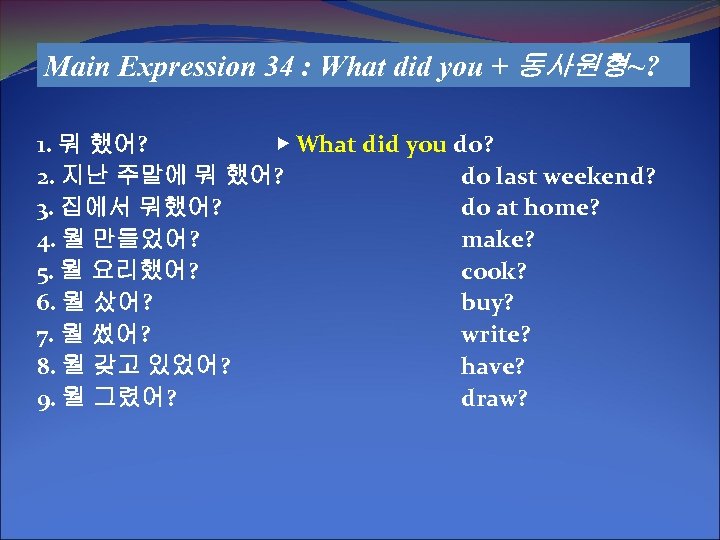 Main Expression 34 : What did you + 동사원형~? 1. 뭐 했어? ▶ What