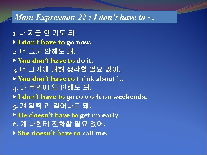 Main Expression 22 : I don’t have to ~. 1. 나 지금 안 가도