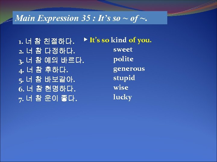 Main Expression 35 : It’s so ~ of ~. 1. 너 참 친절하다. ▶