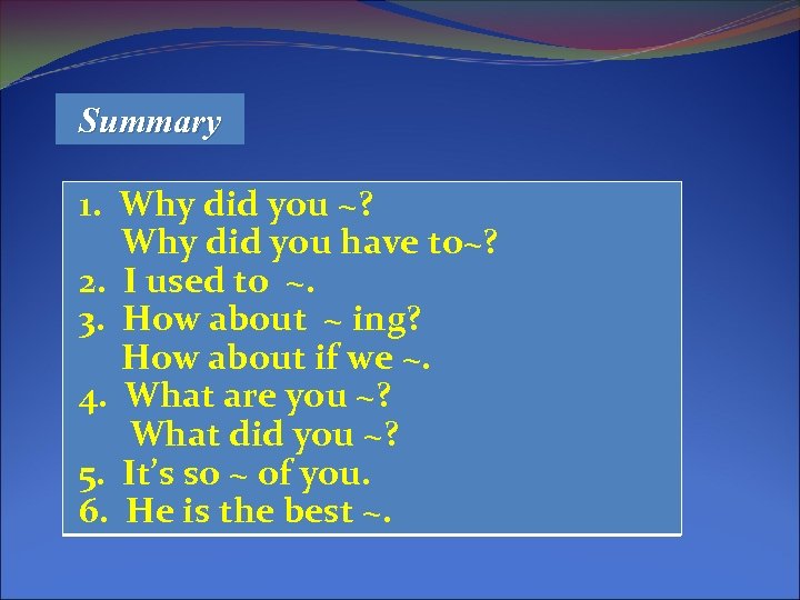 Summary 1. Why did you ~? Why did you have to~? 2. I used