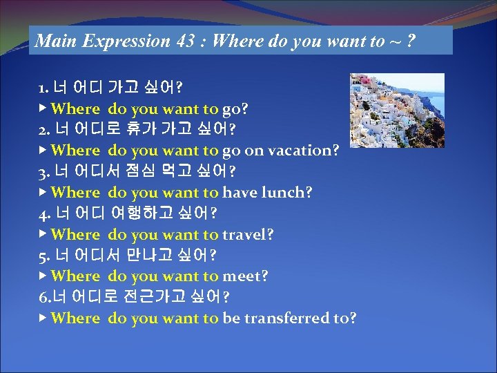 Main Expression 43 : Where do you want to ~ ? 1. 너 어디