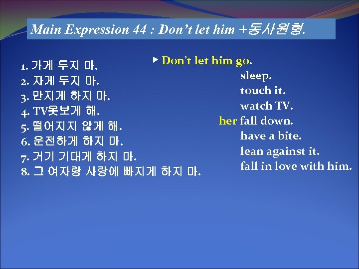 Main Expression 44 : Don’t let him +동사원형. ▶ Don’t let him go. 1.