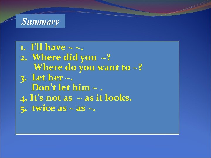 Summary 1. I’ll have ~ ~. 2. Where did you ~? Where do you