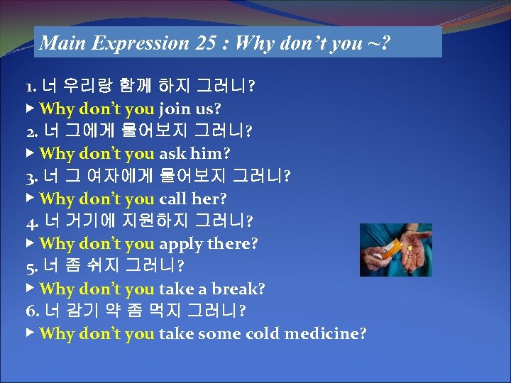 Main Expression 25 : Why don’t you ~? 1. 너 우리랑 함께 하지 그러니?