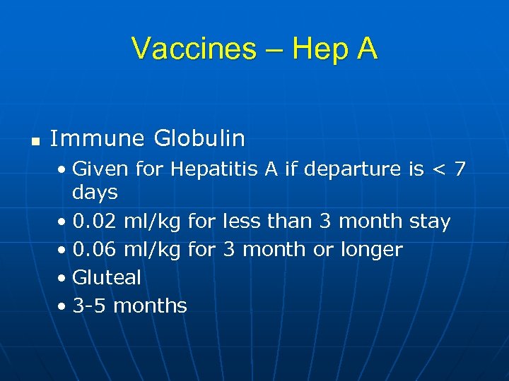 Vaccines – Hep A n Immune Globulin • Given for Hepatitis A if departure