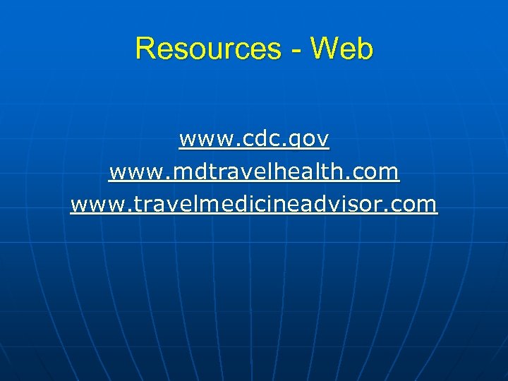 Resources - Web www. cdc. gov www. mdtravelhealth. com www. travelmedicineadvisor. com 