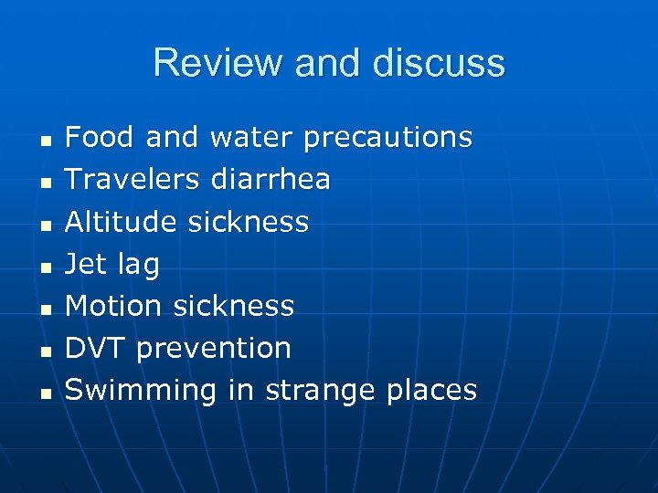 Review and discuss n n n n Food and water precautions Travelers diarrhea Altitude