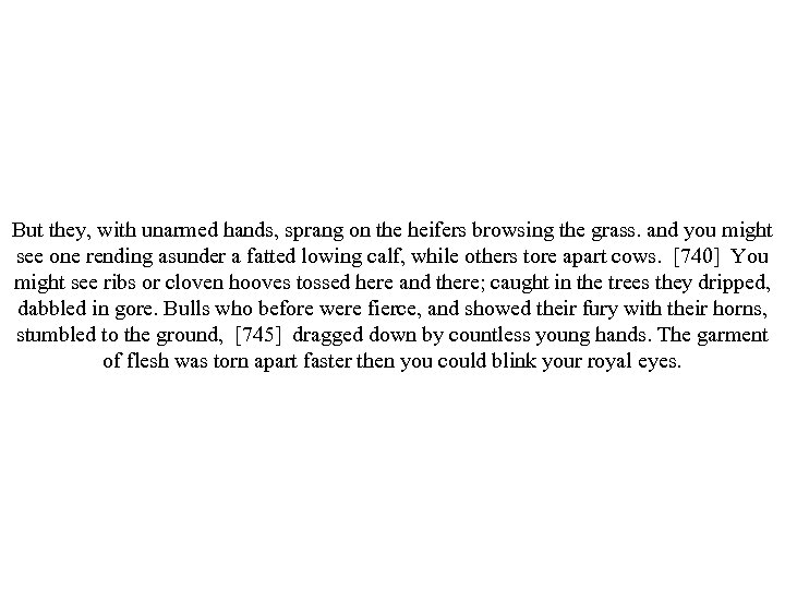 But they, with unarmed hands, sprang on the heifers browsing the grass. and you