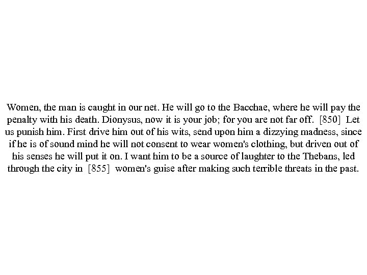 Women, the man is caught in our net. He will go to the Bacchae,