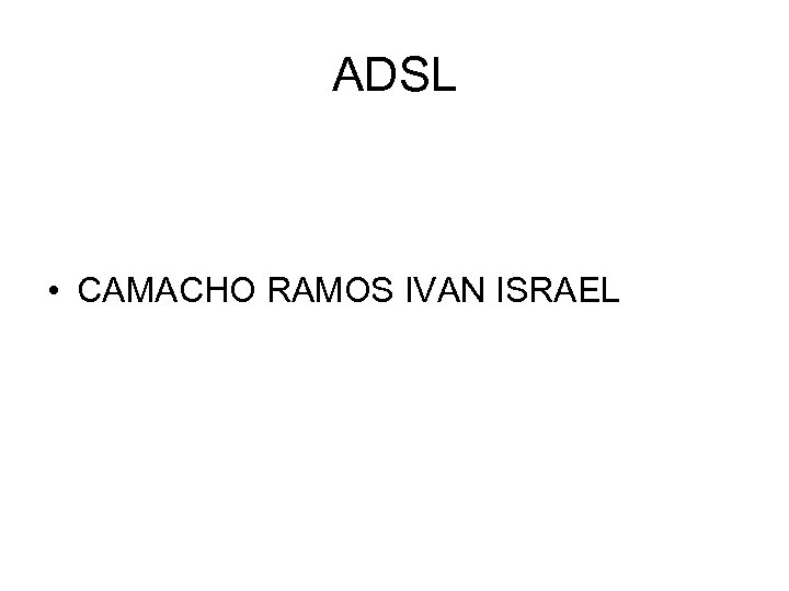 ADSL • CAMACHO RAMOS IVAN ISRAEL 