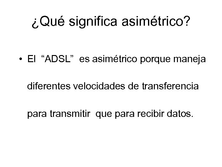 ¿Qué significa asimétrico? • El “ADSL” es asimétrico porque maneja diferentes velocidades de transferencia