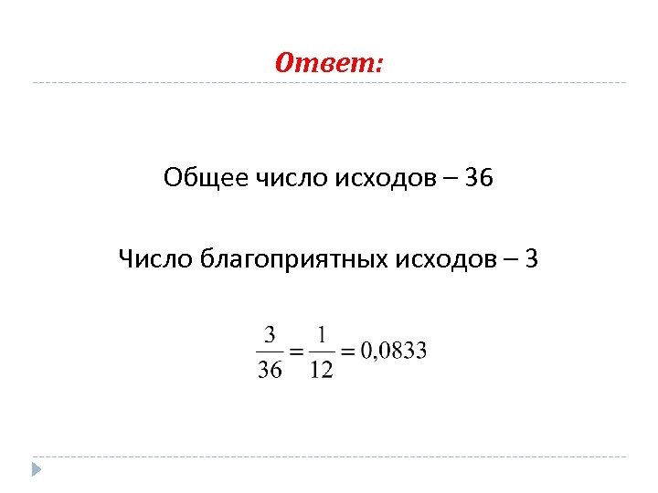 Ответ: Общее число исходов – 36 Число благоприятных исходов – 3 