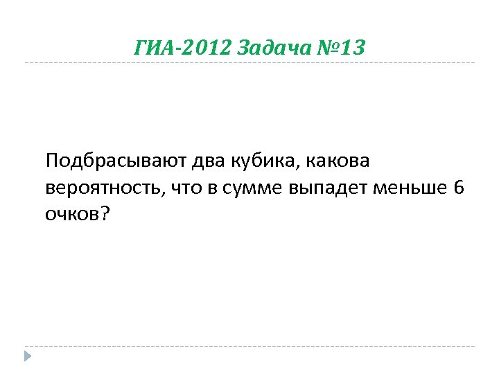 ГИА-2012 Задача № 13 Подбрасывают два кубика, какова вероятность, что в сумме выпадет меньше