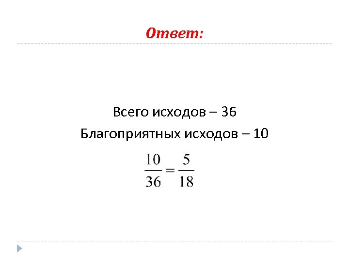 Ответ: Всего исходов – 36 Благоприятных исходов – 10 