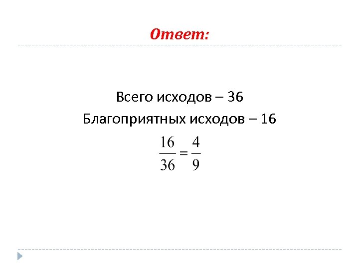 Ответ: Всего исходов – 36 Благоприятных исходов – 16 