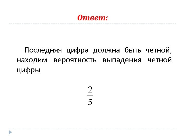 Ответ: Последняя цифра должна быть четной, находим вероятность выпадения четной цифры 