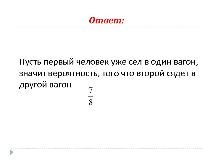 Ответ: Пусть первый человек уже сел в один вагон, значит вероятность, того что второй