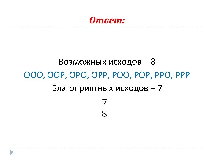 Ответ: Возможных исходов – 8 ООО, ООР, ОРО, ОРР, РОО, РОР, РРО, РРР Благоприятных