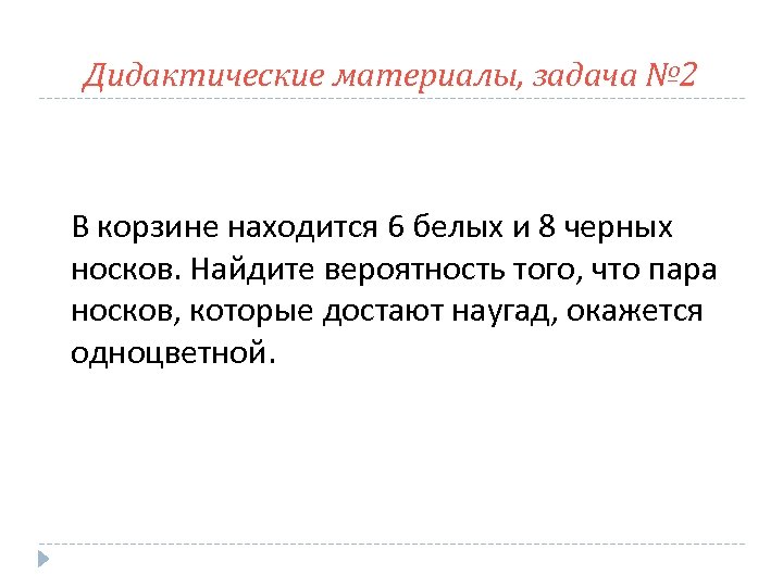 Дидактические материалы, задача № 2 В корзине находится 6 белых и 8 черных носков.