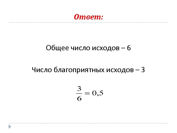 Ответ: Общее число исходов – 6 Число благоприятных исходов – 3 
