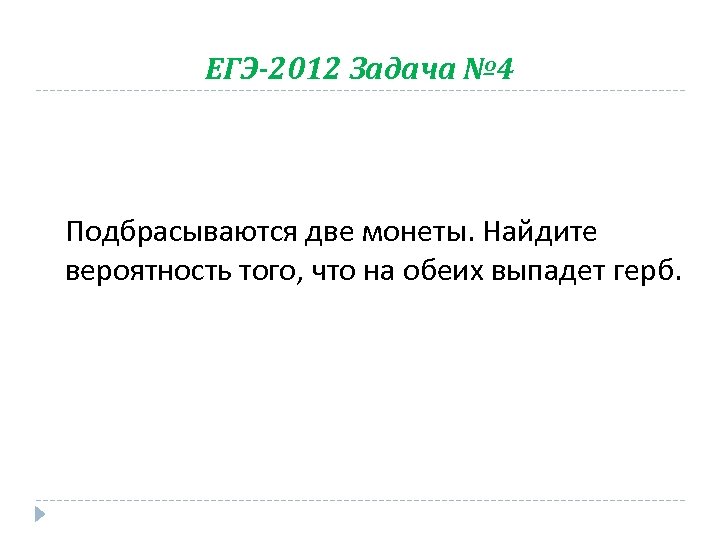 ЕГЭ-2012 Задача № 4 Подбрасываются две монеты. Найдите вероятность того, что на обеих выпадет