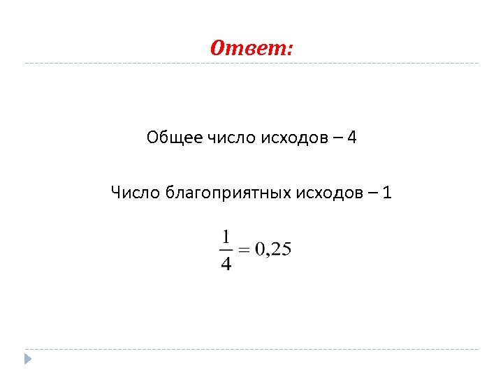 Ответ: Общее число исходов – 4 Число благоприятных исходов – 1 