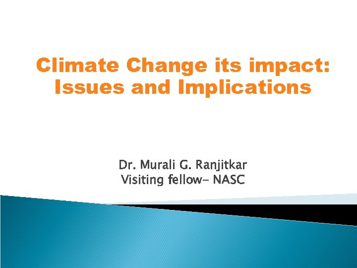 Climate Change its impact: Issues and Implications Dr. Murali G. Ranjitkar Visiting fellow- NASC