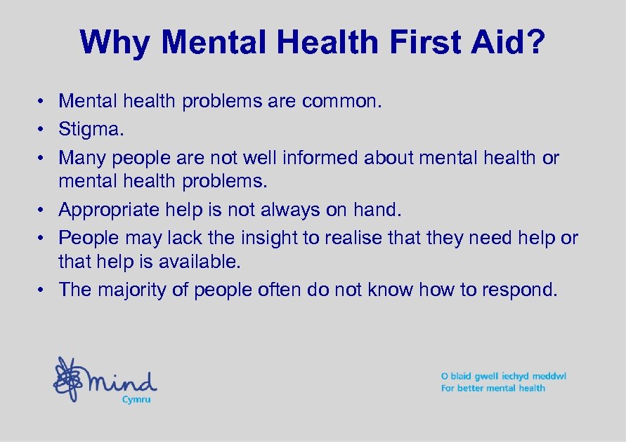 Why Mental Health First Aid? • Mental health problems are common. • Stigma. •