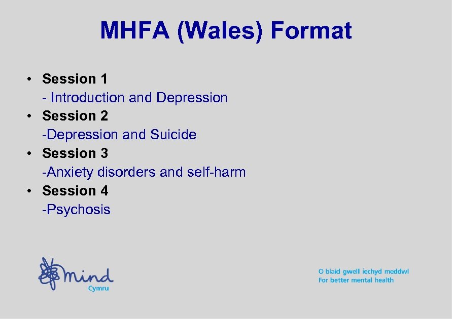 MHFA (Wales) Format • Session 1 - Introduction and Depression • Session 2 -Depression