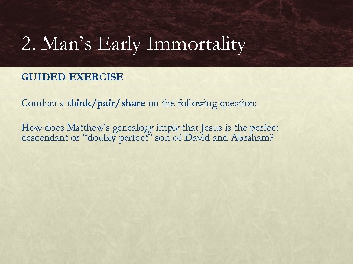 2. Man’s Early Immortality GUIDED EXERCISE Conduct a think/pair/share on the following question: How