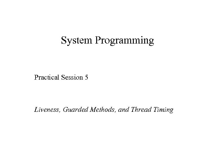 System Programming Practical Session 5 Liveness, Guarded Methods, and Thread Timing 