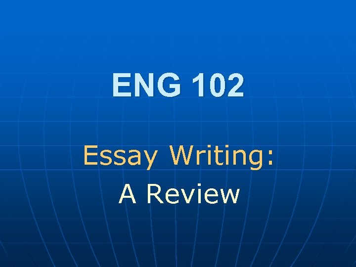 ENG 102 Essay Writing: A Review 