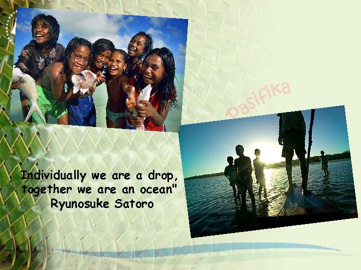 Individually we are a drop, together we are an ocean