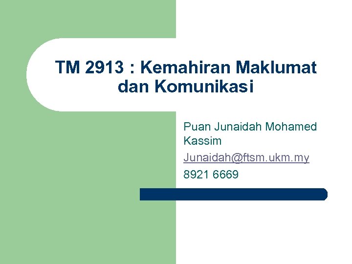 TM 2913 : Kemahiran Maklumat dan Komunikasi Puan Junaidah Mohamed Kassim Junaidah@ftsm. ukm. my