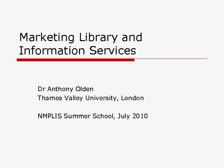 Marketing Library and Information Services Dr Anthony Olden Thames Valley University, London NMPLIS Summer