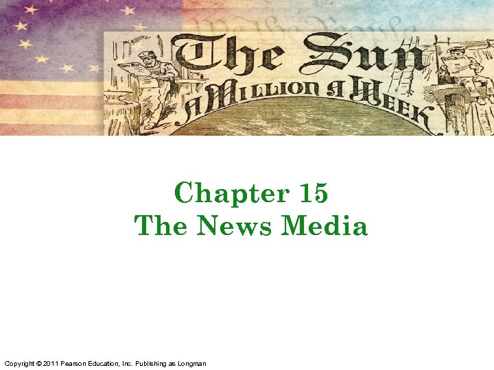 Chapter 15 The News Media Copyright © 2011 Pearson Education, Inc. Publishing as Longman