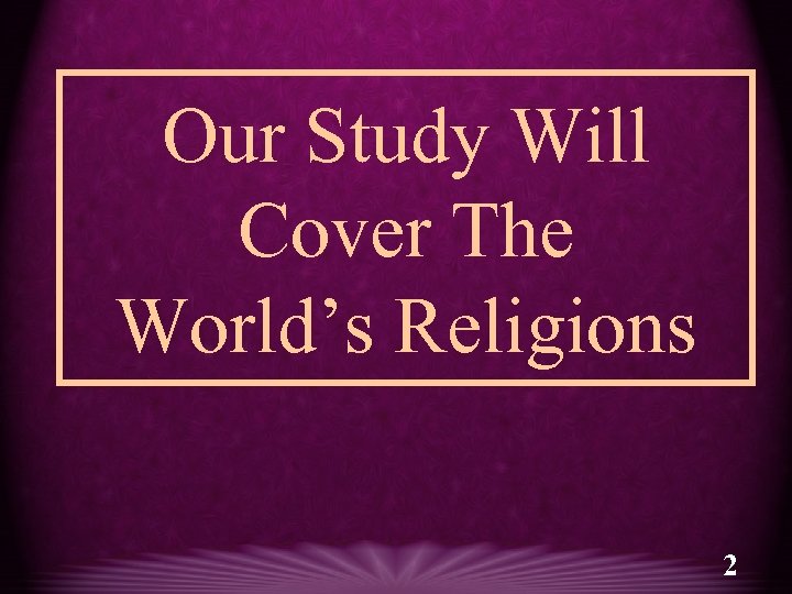 Our Study Will Cover The World’s Religions 2 