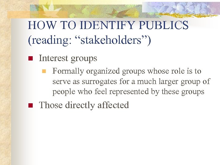 HOW TO IDENTIFY PUBLICS (reading: “stakeholders”) n Interest groups n n Formally organized groups
