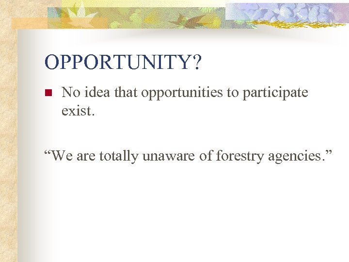 OPPORTUNITY? n No idea that opportunities to participate exist. “We are totally unaware of