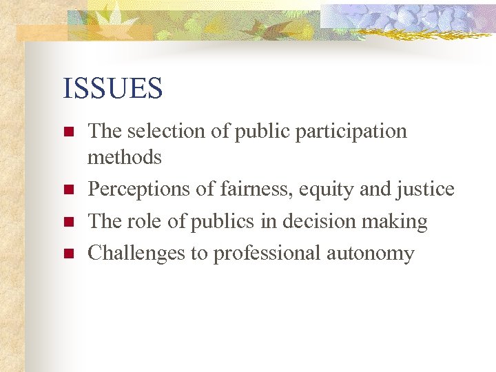 ISSUES n n The selection of public participation methods Perceptions of fairness, equity and