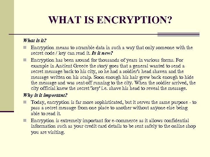 WHAT IS ENCRYPTION? What is it? n Encryption means to scramble data in such
