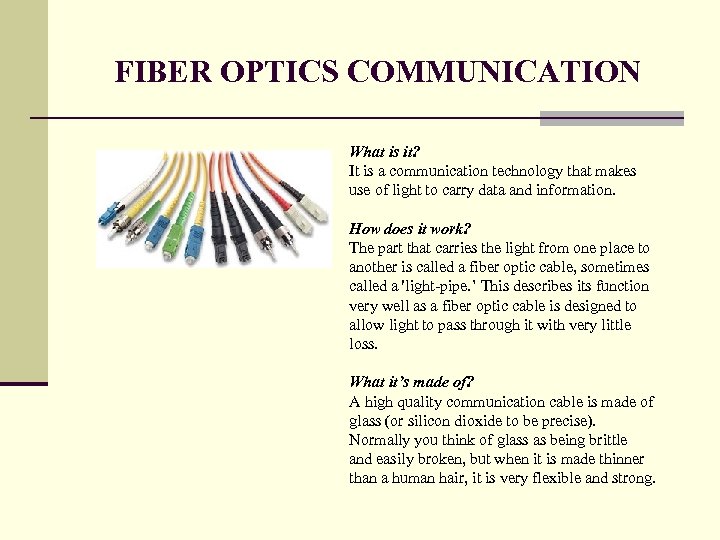 FIBER OPTICS COMMUNICATION What is it? It is a communication technology that makes use