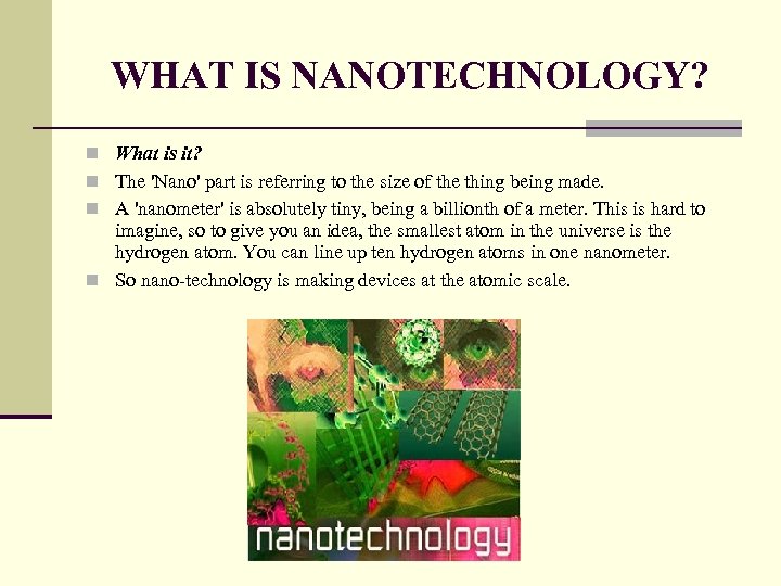 WHAT IS NANOTECHNOLOGY? n What is it? n The 'Nano' part is referring to