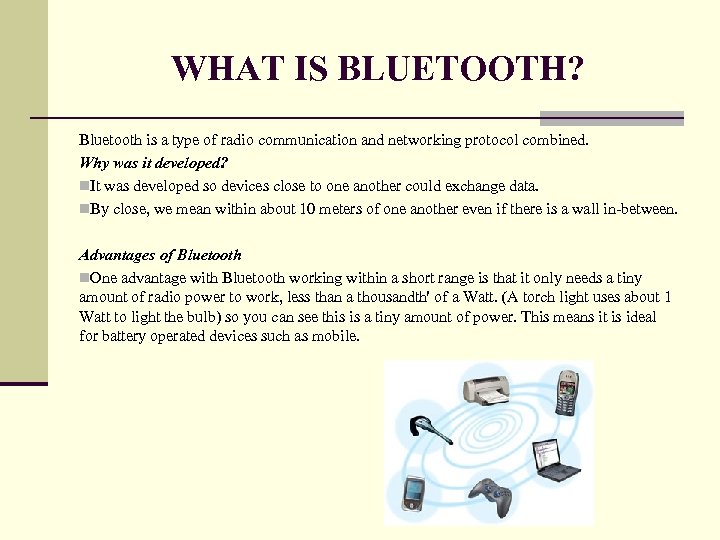 WHAT IS BLUETOOTH? Bluetooth is a type of radio communication and networking protocol combined.