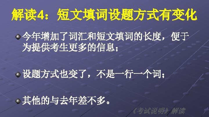 解读 4：短文填词设题方式有变化 今年增加了词汇和短文填词的长度，便于 为提供考生更多的信息； 设题方式也变了，不是一行一个词； 其他的与去年差不多。 《考试说明》解读 