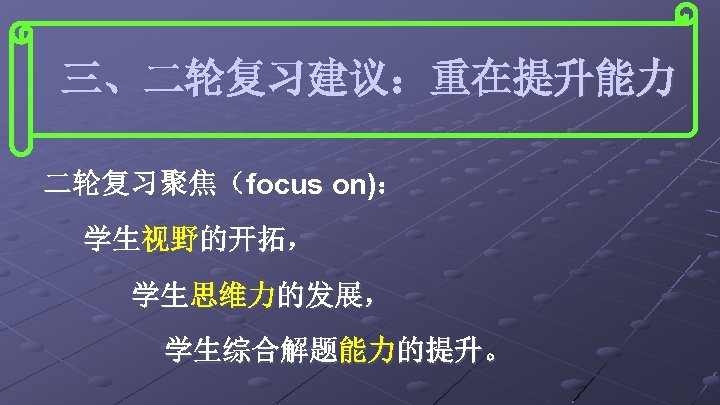 三、二轮复习建议：重在提升能力 二轮复习聚焦（focus on)： 学生视野的开拓， 学生思维力的发展， 学生综合解题能力的提升。 