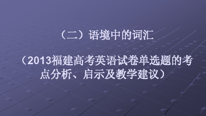 （二）语境中的词汇 （2013福建高考英语试卷单选题的考 点分析、启示及教学建议） 