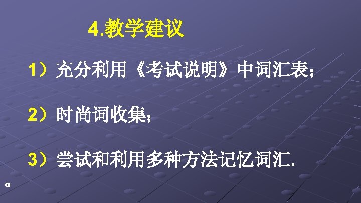 4. 教学建议 1）充分利用《考试说明》中词汇表； 2）时尚词收集； 3）尝试和利用多种方法记忆词汇. 。 