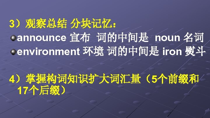 3）观察总结 分块记忆： announce 宣布 词的中间是 noun 名词 environment 环境 词的中间是 iron 熨斗 4）掌握构词知识扩大词汇量（5个前缀和 17个后缀）